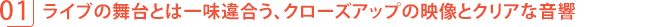 ナマの舞台とは一味違合う、クローズアップの映像とクリアな音響